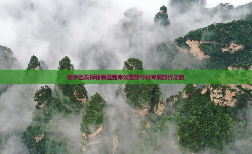 新乡出发探秘新疆独库公路旅行社专属旅行之旅