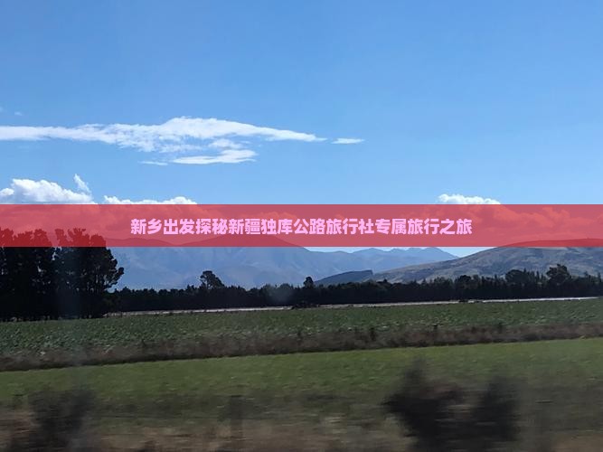 新乡出发探秘新疆独库公路旅行社专属旅行之旅