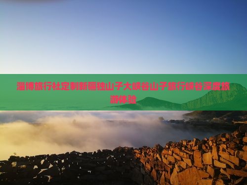淄博旅行社定制新疆独山子大峡谷山子旅行峡谷深度旅游体验