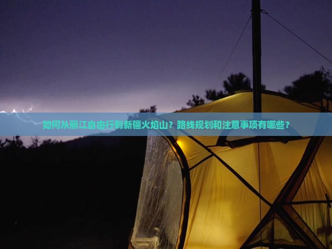 如何从丽江自由行到新疆火焰山？路线规划和注意事项有哪些？