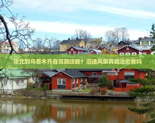 张北到乌鲁木齐自驾游攻略？沿途风景真能治愈我吗