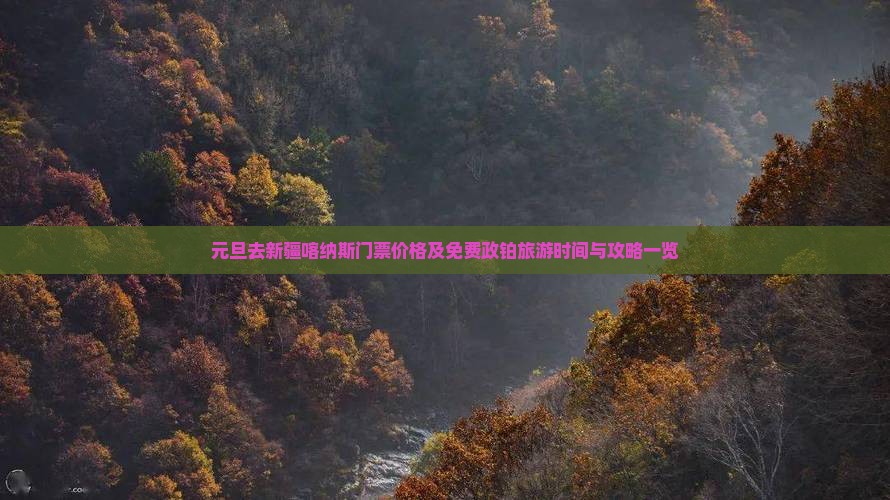 元旦去新疆喀纳斯门票价格及免费政铂旅游时间与攻略一览