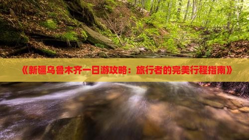 《新疆乌鲁木齐一日游攻略：旅行者的完美行程指南》