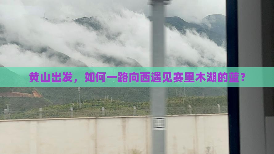 黄山出发，如何一路向西遇见赛里木湖的蓝？