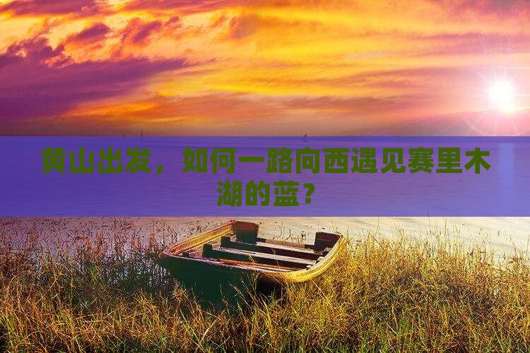 黄山出发，如何一路向西遇见赛里木湖的蓝？