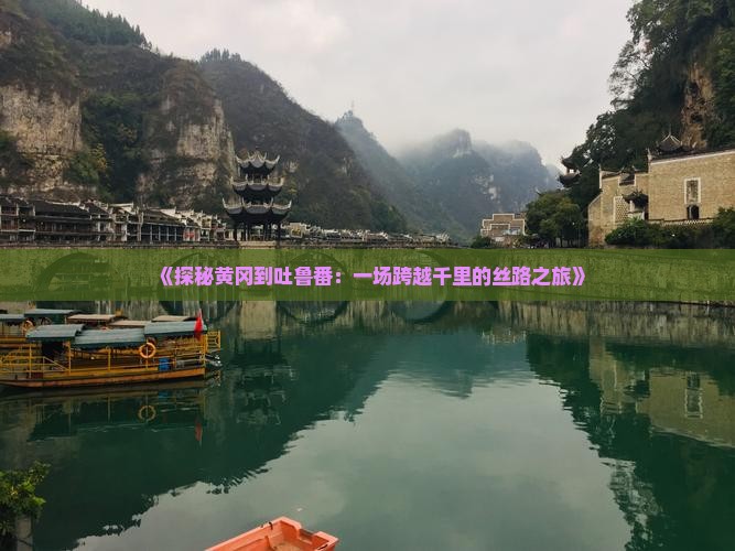 《探秘黄冈到吐鲁番：一场跨越千里的丝路之旅》