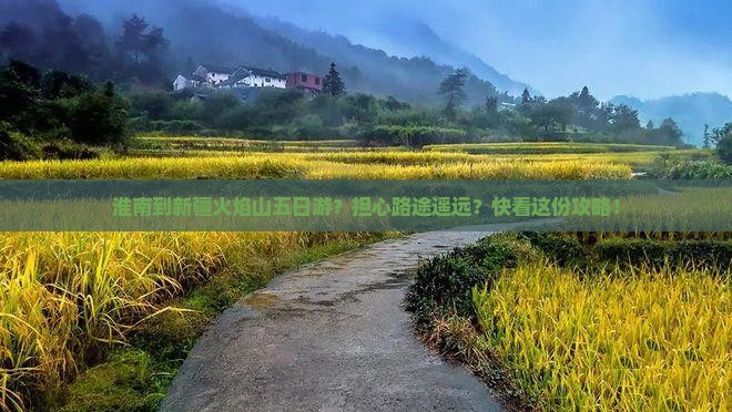 淮南到新疆火焰山五日游？担心路途遥远？快看这份攻略！