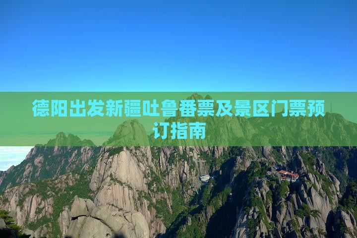 德阳出发新疆吐鲁番票及景区门票预订指南