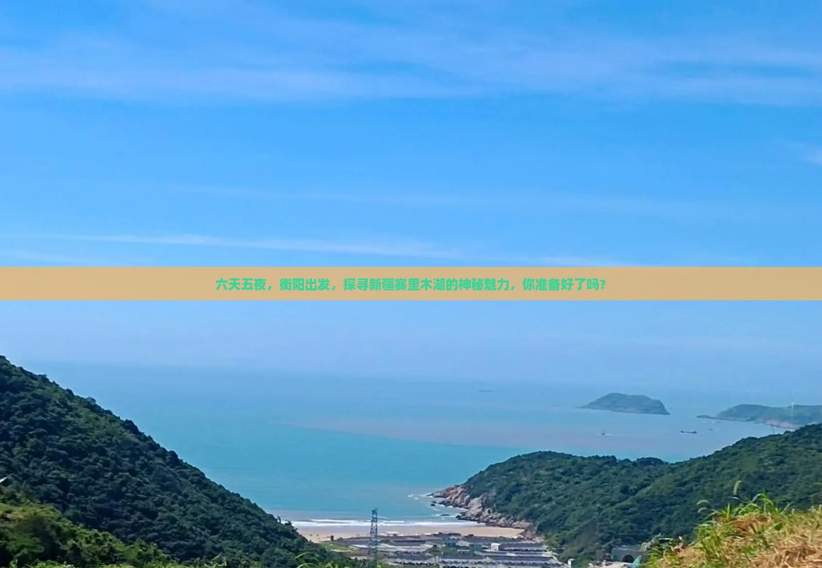 六天五夜，衡阳出发，探寻新疆赛里木湖的神秘魅力，你准备好了吗？