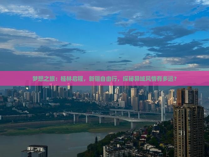 梦想之旅：桂林启程，新疆自由行，探秘异域风情有多远？