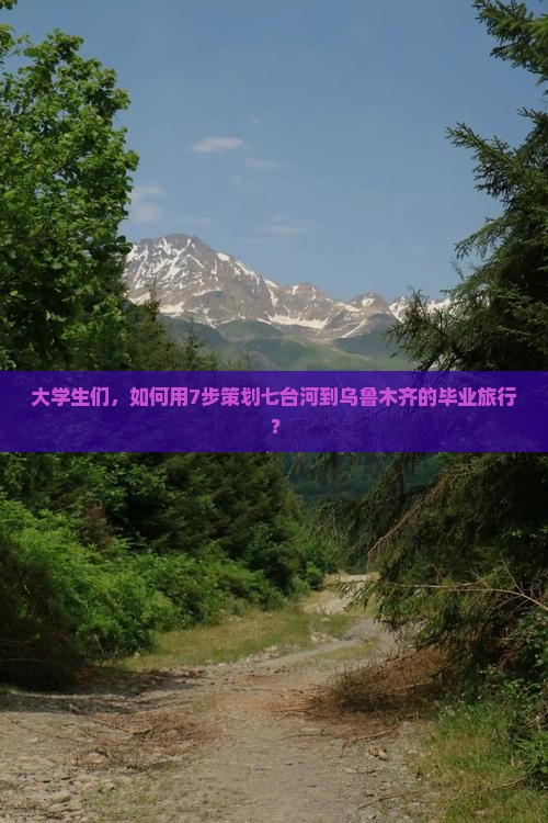 大学生们，如何用7步策划七台河到乌鲁木齐的毕业旅行？