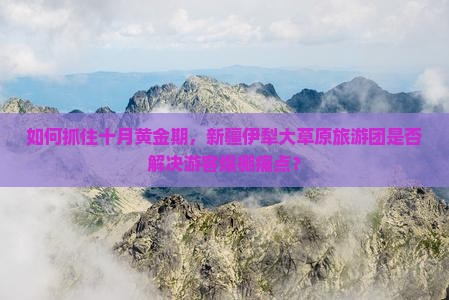 如何抓住十月黄金期，新疆伊犁大草原旅游团是否解决游客爆棚痛点？