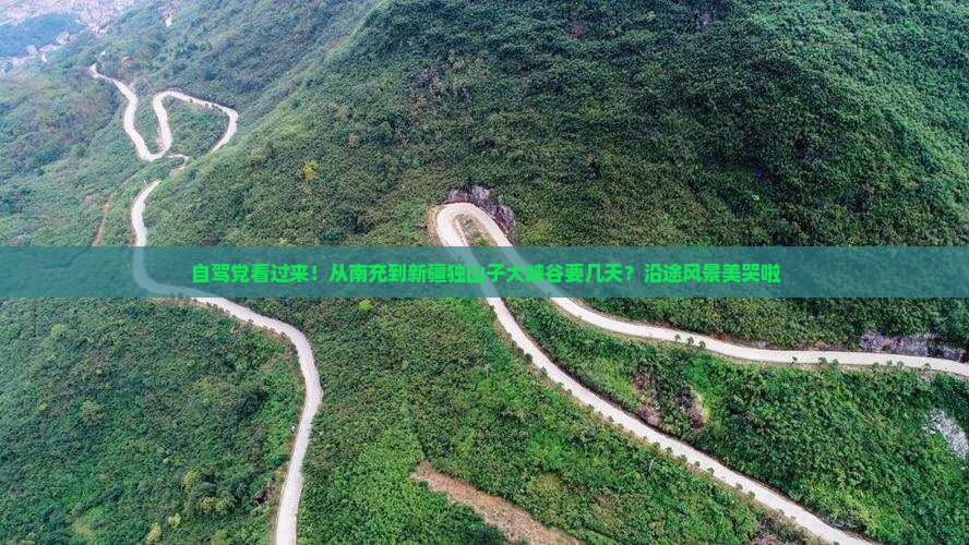 自驾党看过来！从南充到新疆独山子大峡谷要几天？沿途风景美哭啦