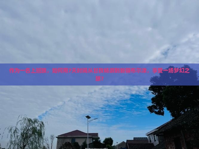 作为一名上班族，如何用7天时间从甘孜畅游到新疆布尔津，享受一场梦幻之旅？