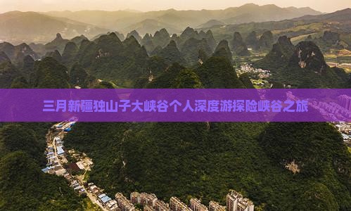 三月新疆独山子大峡谷个人深度游探险峡谷之旅