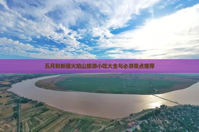 五月到新疆火焰山旅游小吃大全与必游景点推荐