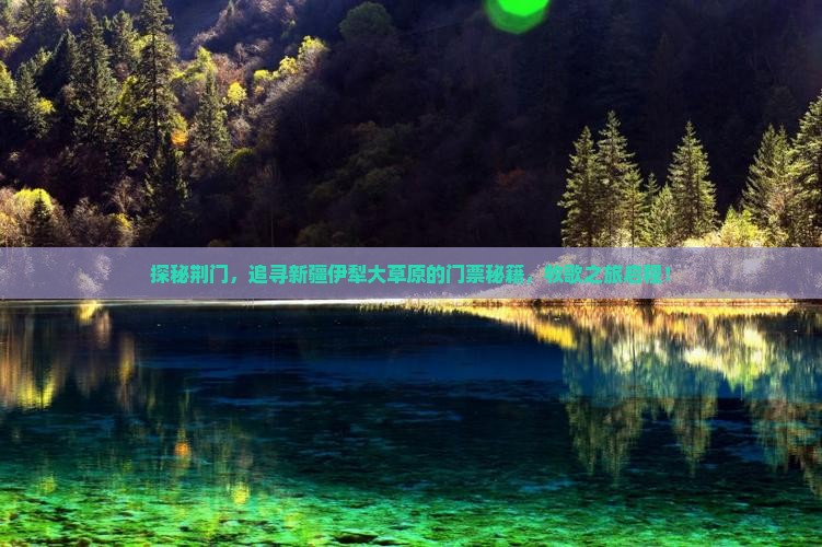 探秘荆门，追寻新疆伊犁大草原的门票秘籍，牧歌之旅启程！