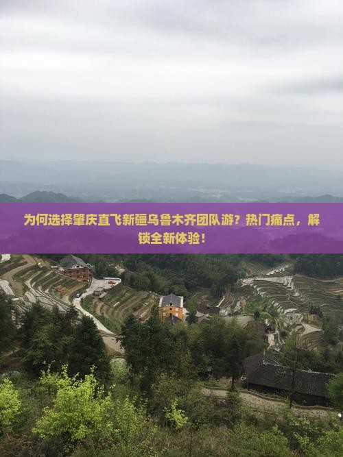 为何选择肇庆直飞新疆乌鲁木齐团队游？热门痛点，解锁全新体验！