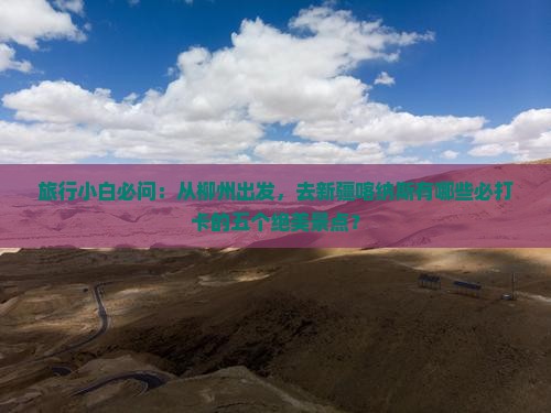 旅行小白必问：从柳州出发，去新疆喀纳斯有哪些必打卡的五个绝美景点？