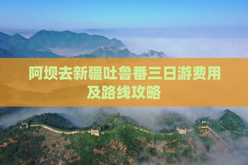 阿坝去新疆吐鲁番三日游费用及路线攻略