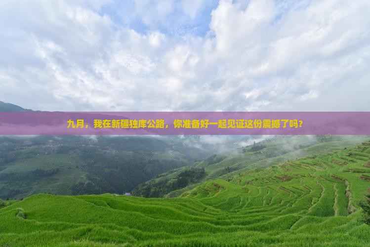 九月，我在新疆独库公路，你准备好一起见证这份震撼了吗？