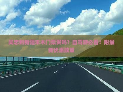 吴忠到新疆禾木门票贵吗？自驾游必看！附最新优惠政策