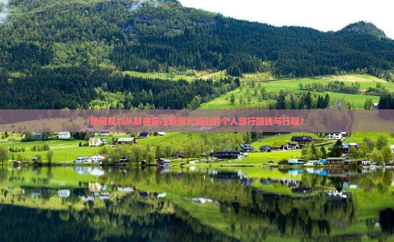 如何规划从那曲前往新疆火焰山的个人旅行路线与行程？