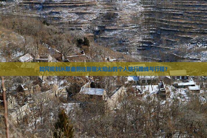 如何规划从那曲前往新疆火焰山的个人旅行路线与行程？