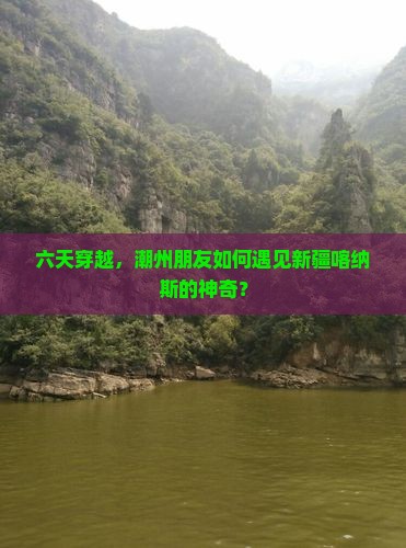 六天穿越，潮州朋友如何遇见新疆喀纳斯的神奇？