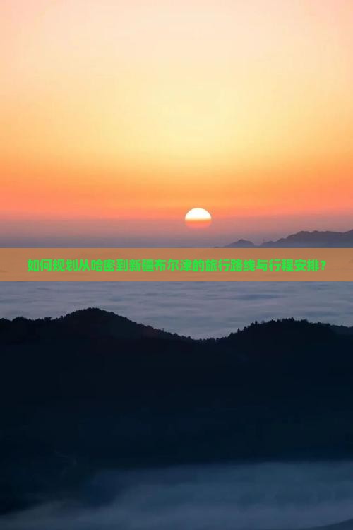 如何规划从哈密到新疆布尔津的旅行路线与行程安排？