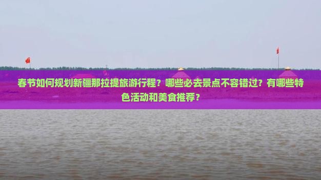 春节如何规划新疆那拉提旅游行程？哪些必去景点不容错过？有哪些特色活动和美食推荐？