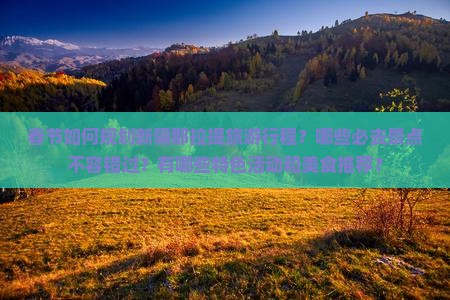 春节如何规划新疆那拉提旅游行程？哪些必去景点不容错过？有哪些特色活动和美食推荐？