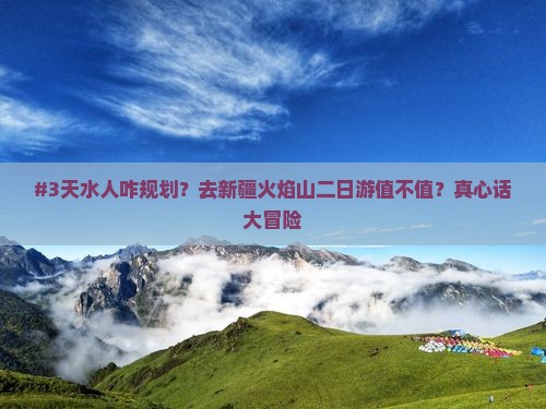 #3天水人咋规划？去新疆火焰山二日游值不值？真心话大冒险