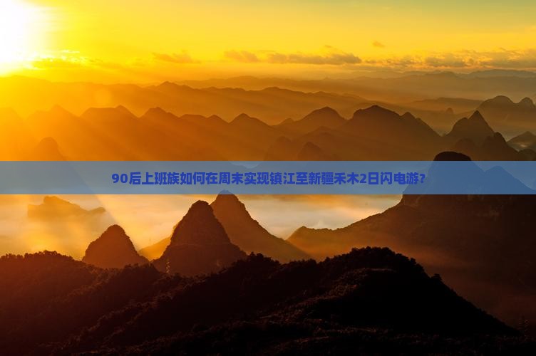90后上班族如何在周末实现镇江至新疆禾木2日闪电游？