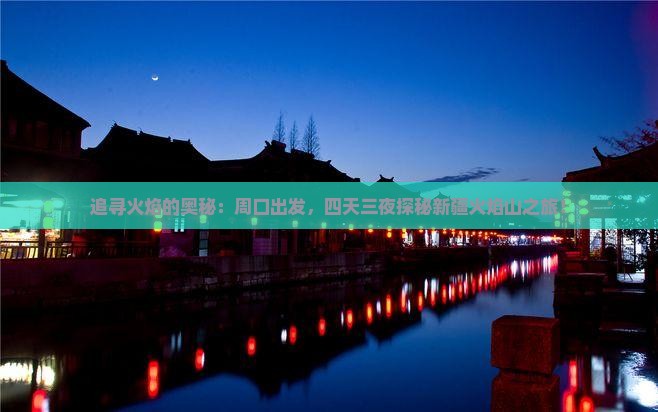 追寻火焰的奥秘：周口出发，四天三夜探秘新疆火焰山之旅！