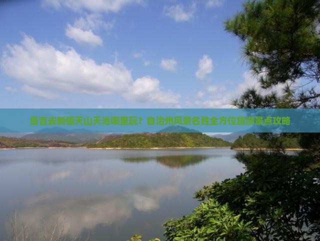 昌吉去新疆天山天池哪里玩？自治州风景名胜全方位旅游景点攻略