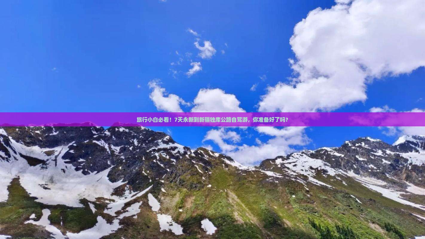 旅行小白必看！7天永新到新疆独库公路自驾游，你准备好了吗？