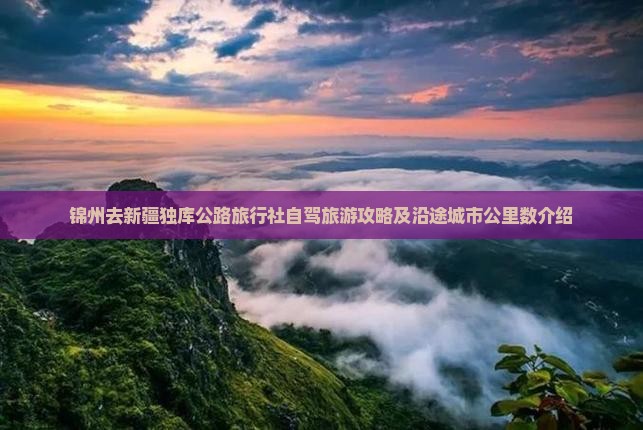 锦州去新疆独库公路旅行社自驾旅游攻略及沿途城市公里数介绍