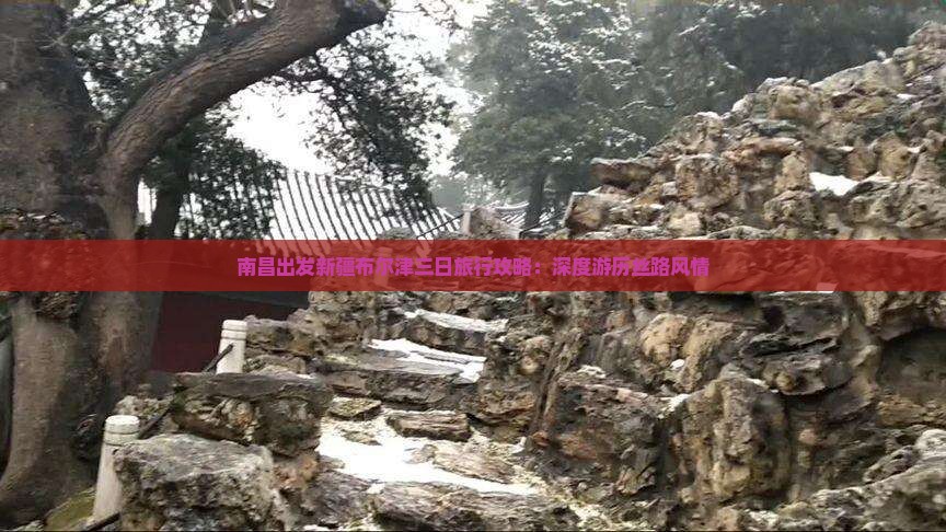 南昌出发新疆布尔津三日旅行攻略：深度游历丝路风情