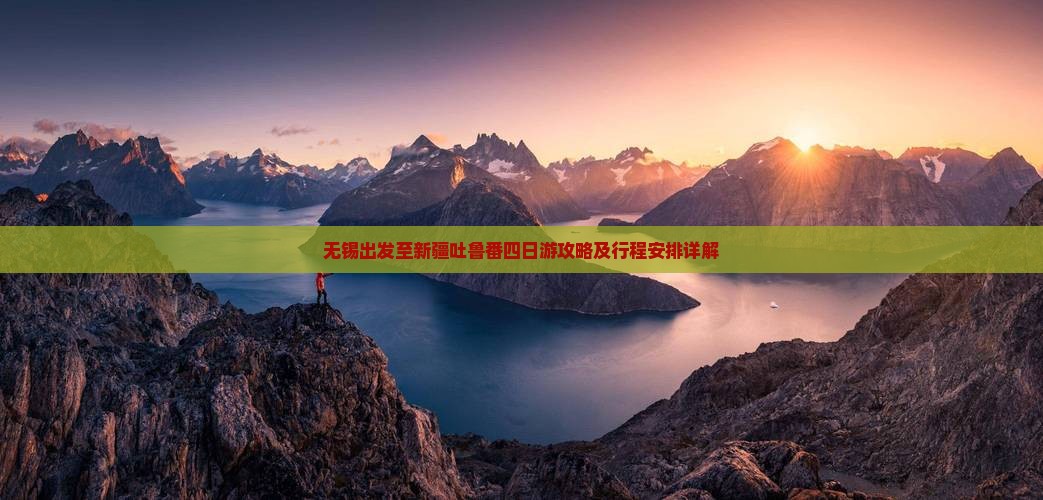 无锡出发至新疆吐鲁番四日游攻略及行程安排详解
