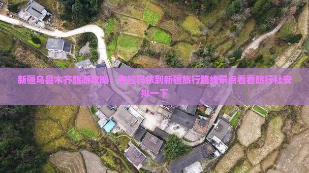 新疆乌鲁木齐旅游攻略：克拉玛依到新疆旅行路线景点看看旅行社安排一下