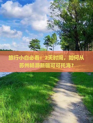 旅行小白必看：2天时间，如何从苏州畅游新疆可可托海？