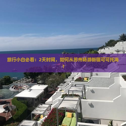 旅行小白必看：2天时间，如何从苏州畅游新疆可可托海？