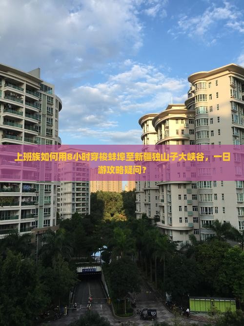 上班族如何用8小时穿梭蚌埠至新疆独山子大峡谷，一日游攻略疑问？