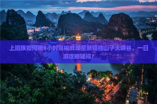 上班族如何用8小时穿梭蚌埠至新疆独山子大峡谷，一日游攻略疑问？