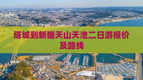 塔城到新疆天山天池二日游报价及路线