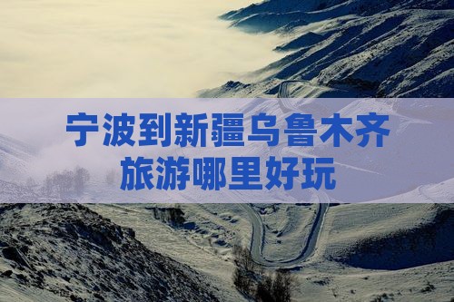 宁波到新疆乌鲁木齐旅游哪里好玩
