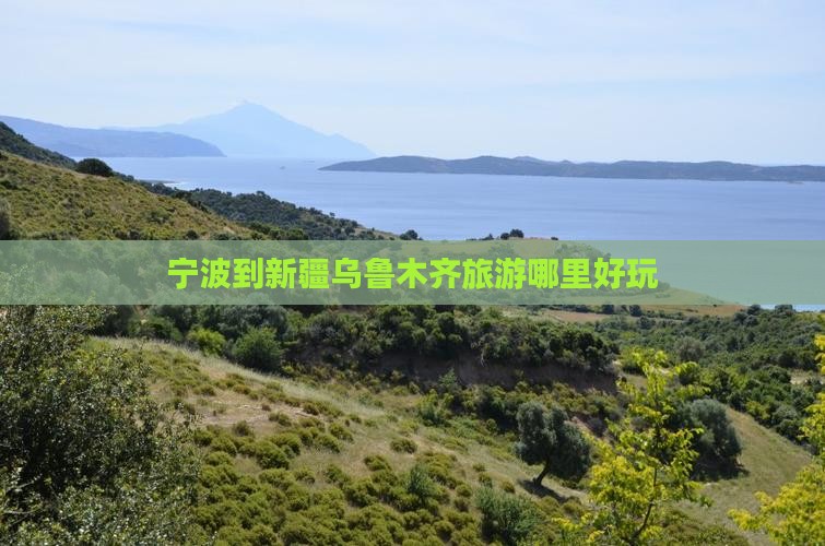 宁波到新疆乌鲁木齐旅游哪里好玩