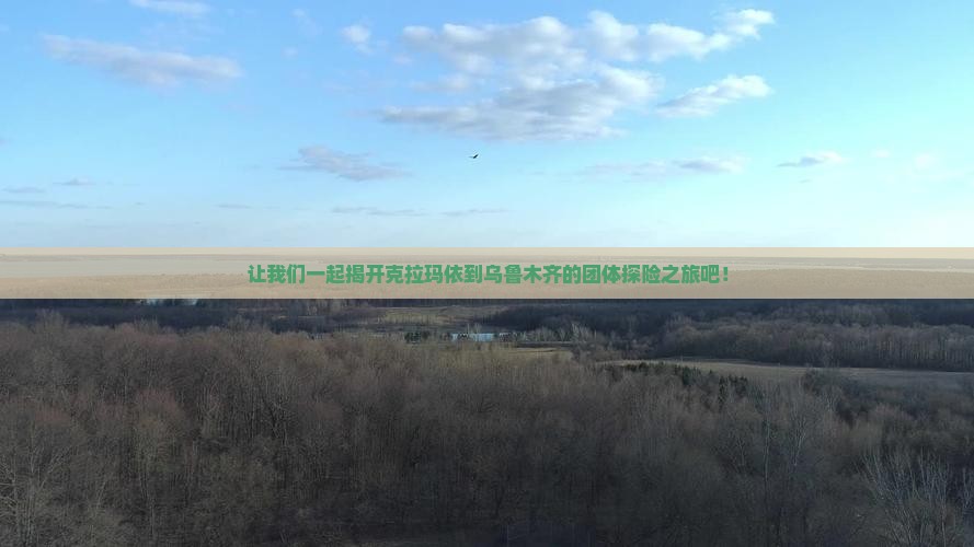 让我们一起揭开克拉玛依到乌鲁木齐的团体探险之旅吧！