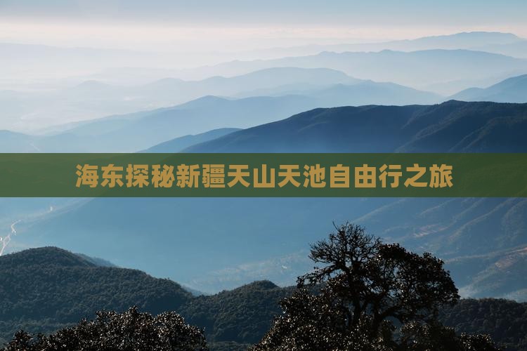 海东探秘新疆天山天池自由行之旅